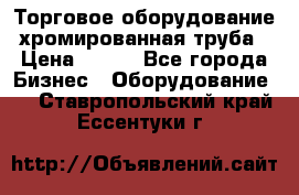 Торговое оборудование хромированная труба › Цена ­ 150 - Все города Бизнес » Оборудование   . Ставропольский край,Ессентуки г.